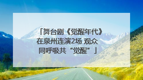 舞台剧《觉醒年代》在泉州连演2场 观众同呼吸共“觉醒”