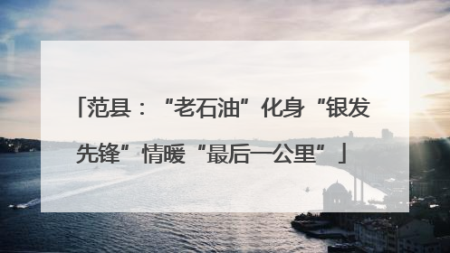 范县：“老石油”化身“银发先锋”情暖“最后一公里”