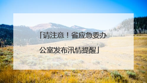请注意！省应急委办公室发布汛情提醒
