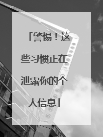 警惕！这些习惯正在泄露你的个人信息
