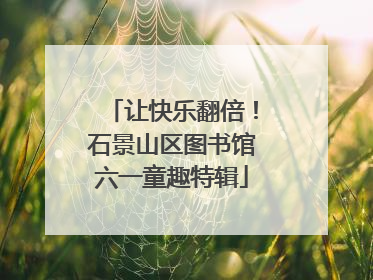 让快乐翻倍！石景山区图书馆六一童趣特辑