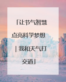 让节气智慧点亮科学梦想｜我和天气打交道