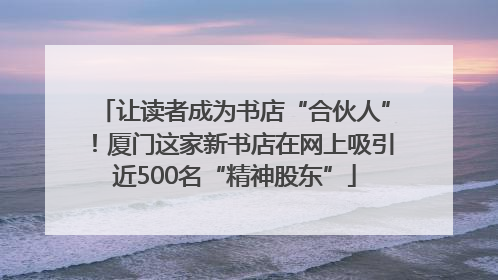 让读者成为书店“合伙人”！厦门这家新书店在网上吸引近500名“精神股东”