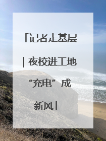 记者走基层｜夜校进工地 “充电”成新风