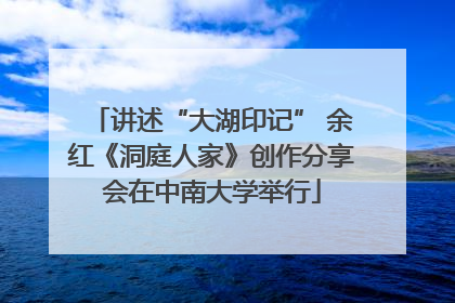 讲述“大湖印记” 余红《洞庭人家》创作分享会在中南大学举行