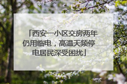 西安一小区交房两年仍用临电，高温天频停电居民深受困扰