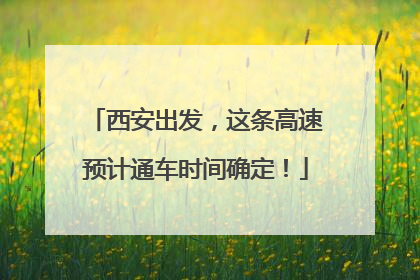 西安出发，这条高速预计通车时间确定！