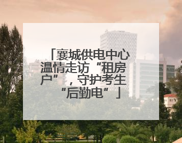 襄城供电中心温情走访“租房户”，守护考生“后勤电”