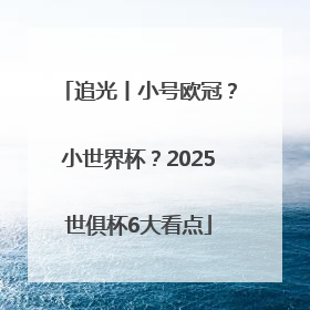 追光丨小号欧冠？小世界杯？2025世俱杯6大看点