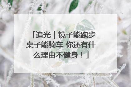 追光｜镜子能跑步 桌子能骑车 你还有什么理由不健身！