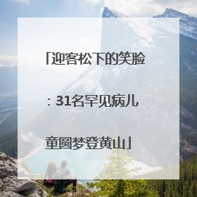 迎客松下的笑脸：31名罕见病儿童圆梦登黄山