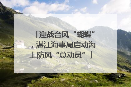 迎战台风“蝴蝶”，湛江海事局启动海上防风“总动员”