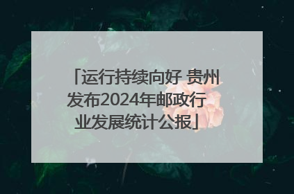 运行持续向好 贵州发布2024年邮政行业发展统计公报