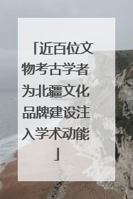 近百位文物考古学者为北疆文化品牌建设注入学术动能