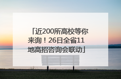 近200所高校等你来询！26日全省11地高招咨询会联动
