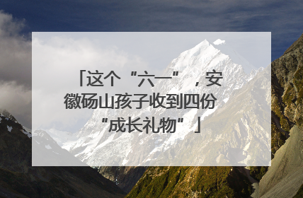 这个“六一”，安徽砀山孩子收到四份“成长礼物”