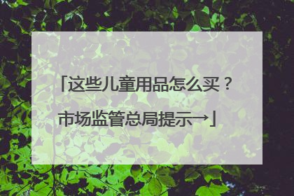 这些儿童用品怎么买？市场监管总局提示→