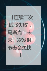 连续三次试飞失败，马斯克：未来三次发射节奏会更快