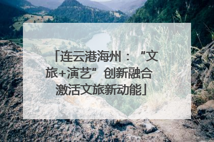 连云港海州：“文旅+演艺”创新融合 激活文旅新动能