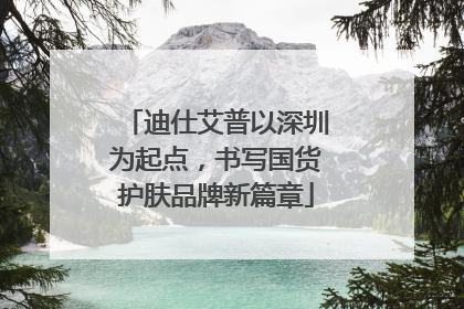 迪仕艾普以深圳为起点，书写国货护肤品牌新篇章