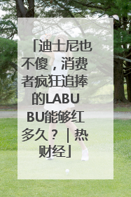 迪士尼也不傻，消费者疯狂追捧的LABUBU能够红多久？｜热财经