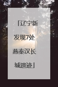 辽宁新发现7处燕秦汉长城遗迹