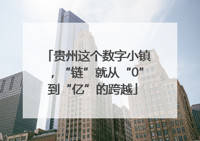 贵州这个数字小镇，“链”就从“0”到“亿”的跨越