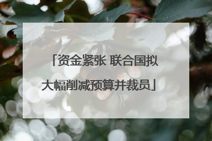 资金紧张 联合国拟大幅削减预算并裁员