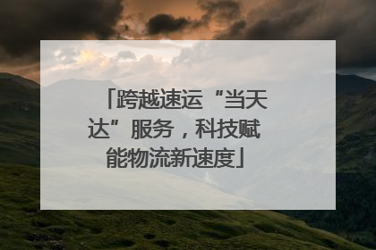 跨越速运“当天达”服务，科技赋能物流新速度