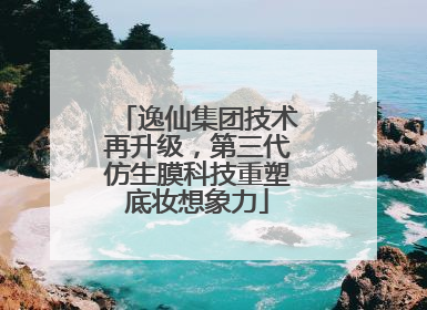 逸仙集团技术再升级，第三代仿生膜科技重塑底妆想象力