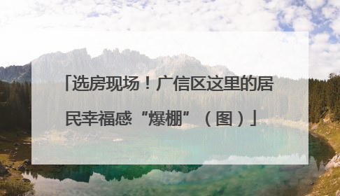 选房现场！广信区这里的居民幸福感“爆棚”（图）
