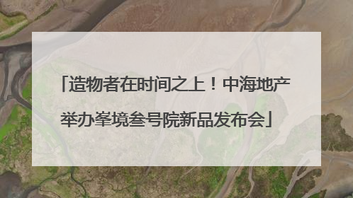造物者在时间之上！中海地产举办峯境叁号院新品发布会