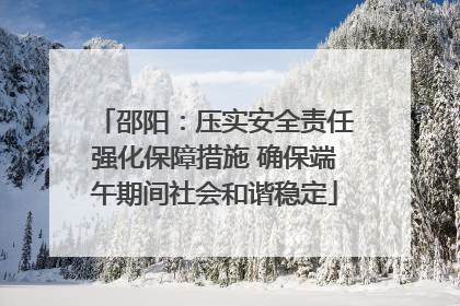 邵阳：压实安全责任强化保障措施 确保端午期间社会和谐稳定