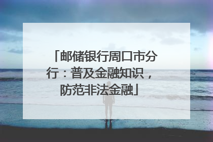 邮储银行周口市分行：普及金融知识，防范非法金融