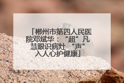 郴州市第四人民医院邓斌华：“超”凡慧眼识病灶 “声”入人心护健康