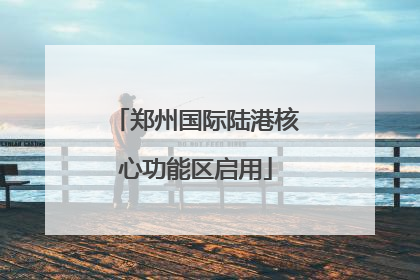 郑州国际陆港核心功能区启用