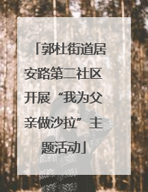 郭杜街道居安路第二社区开展“我为父亲做沙拉”主题活动