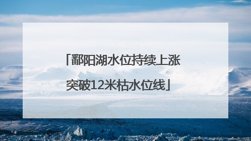 鄱阳湖水位持续上涨 突破12米枯水位线