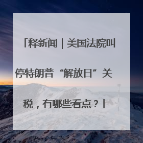 释新闻｜美国法院叫停特朗普“解放日”关税，有哪些看点？