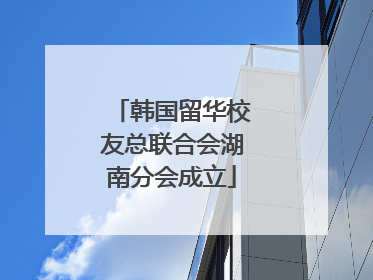 韩国留华校友总联合会湖南分会成立