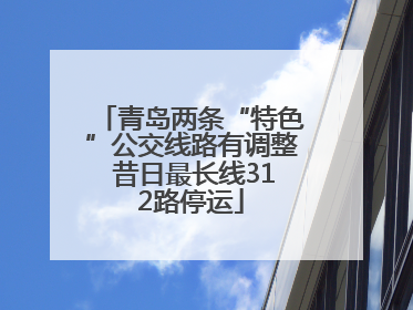青岛两条“特色”公交线路有调整 昔日最长线312路停运