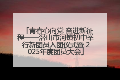 青春心向党 奋进新征程——潜山市河镇初中举行新团员入团仪式暨 2025年度团员大会
