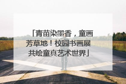 青苗染墨香，童画芳草地！校园书画展共绘童真艺术世界