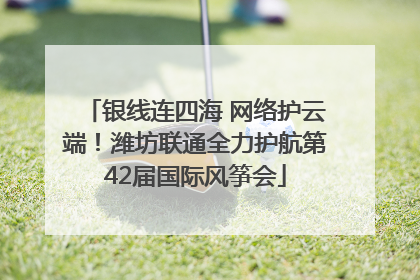 银线连四海 网络护云端！潍坊联通全力护航第42届国际风筝会
