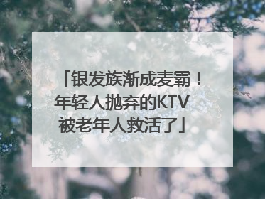 银发族渐成麦霸！年轻人抛弃的KTV被老年人救活了