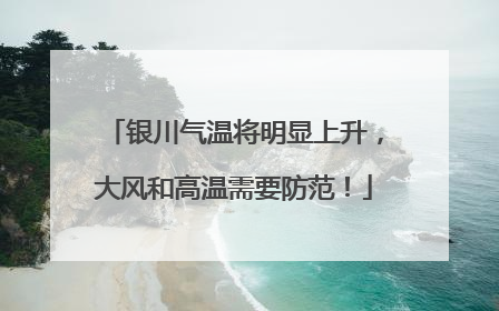 银川气温将明显上升，大风和高温需要防范！