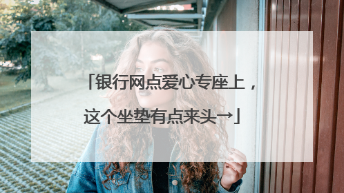 银行网点爱心专座上，这个坐垫有点来头→