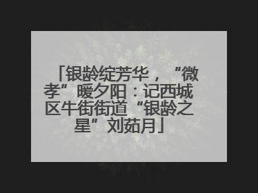 银龄绽芳华，“微孝”暖夕阳：记西城区牛街街道“银龄之星”刘茹月
