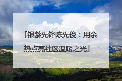 银龄先锋陈先俊：用余热点亮社区温暖之光