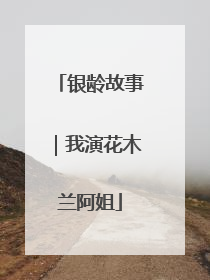 银龄故事｜我演花木兰阿姐